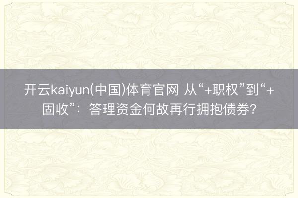 开云kaiyun(中国)体育官网 从“+职权”到“+固收”：答理资金何故再行拥抱债券？
