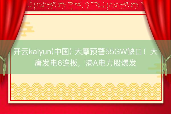开云kaiyun(中国) 大摩预警55GW缺口！大唐发电6连板，港A电力股爆发
