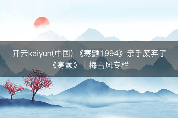 开云kaiyun(中国) 《寒颤1994》亲手废弃了《寒颤》｜梅雪风专栏