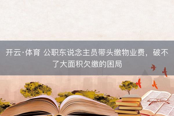开云·体育 公职东说念主员带头缴物业费，破不了大面积欠缴的困局