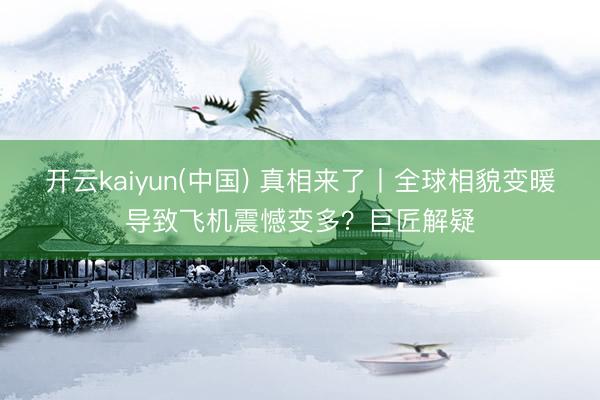 开云kaiyun(中国) 真相来了丨全球相貌变暖导致飞机震憾变多？巨匠解疑