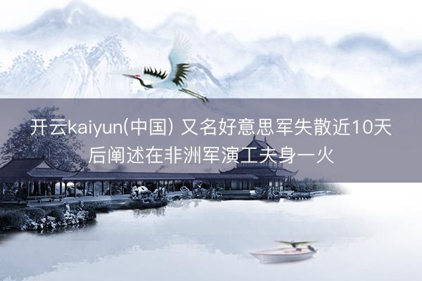 开云kaiyun(中国) 又名好意思军失散近10天后阐述在非洲军演工夫身一火