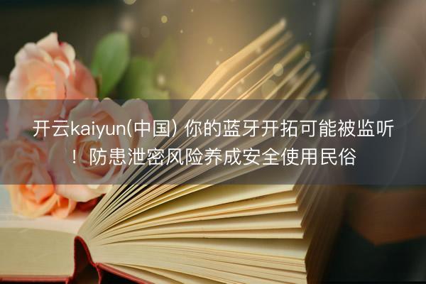 开云kaiyun(中国) 你的蓝牙开拓可能被监听！防患泄密风险养成安全使用民俗