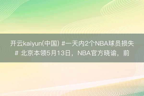 开云kaiyun(中国) #一天内2个NBA球员损失# 北京本领5月13日，NBA官方晓谕，前