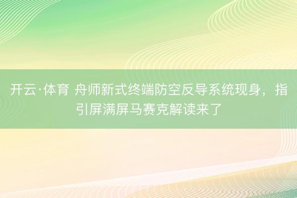 开云·体育 舟师新式终端防空反导系统现身，指引屏满屏马赛克解读来了
