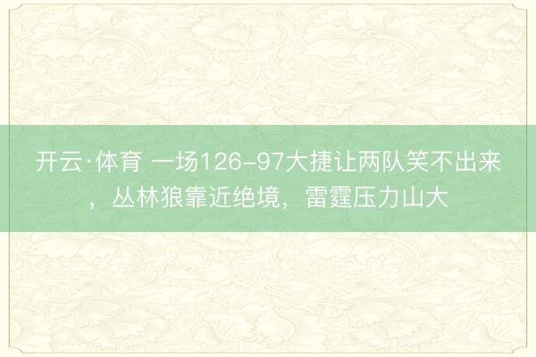 开云·体育 一场126-97大捷让两队笑不出来，丛林狼靠近绝境，雷霆压力山大