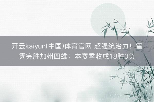 开云kaiyun(中国)体育官网 超强统治力！雷霆完胜加州四雄：本赛季收成18胜0负
