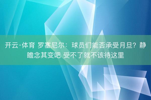 开云·体育 罗塞尼尔：球员们能否承受月旦？静瞻念其变吧 受不了就不该待这里