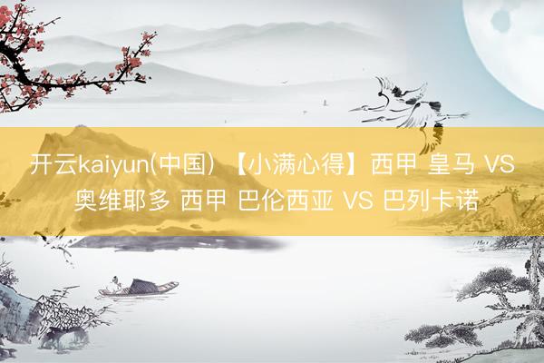 开云kaiyun(中国) 【小满心得】西甲 皇马 VS 奥维耶多 西甲 巴伦西亚 VS 巴列卡诺