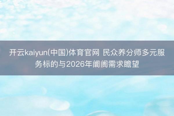 开云kaiyun(中国)体育官网 民众养分师多元服务标的与2026年阛阓需求瞻望