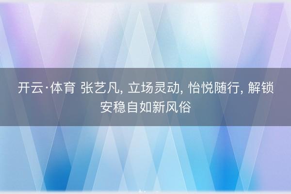 开云·体育 张艺凡， 立场灵动，<a href=