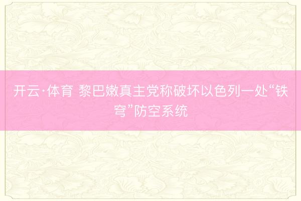 开云·体育 黎巴嫩真主党称破坏以色列一处“铁穹”防空系统