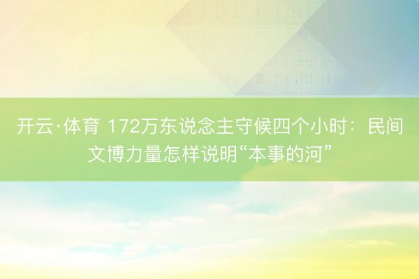 开云·体育 172万东说念主守候四个小时：民间文博力量怎样说明“本事的河”