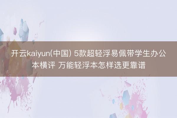 开云kaiyun(中国) 5款超轻浮易佩带学生办公本横评 万能轻浮本怎样选更靠谱
