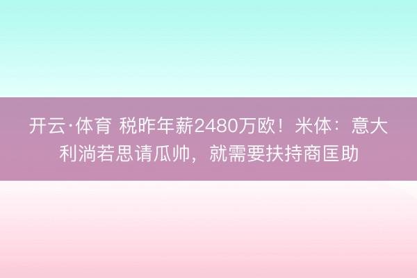 开云·体育 税昨年薪2480万欧！米体：意大利淌若思请瓜帅，就需要扶持商匡助
