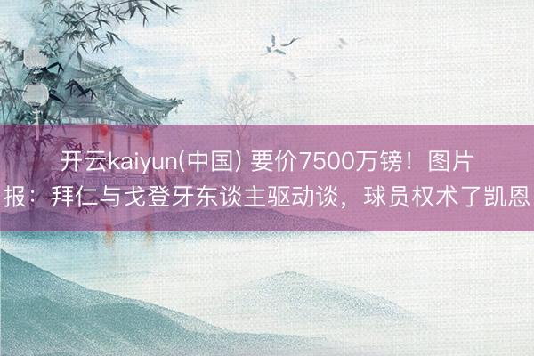 开云kaiyun(中国) 要价7500万镑！图片报：拜仁与戈登牙东谈主驱动谈，球员权术了凯恩