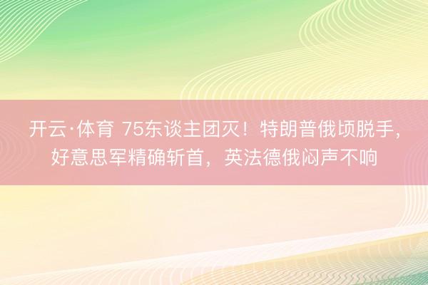 开云·体育 75东谈主团灭！特朗普俄顷脱手，好意思军精确斩首，<a href=