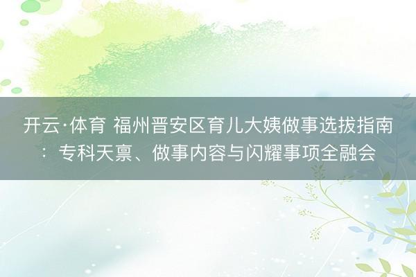 开云·体育 福州晋安区育儿大姨做事选拔指南：专科天禀、做事内容与闪耀事项全融会