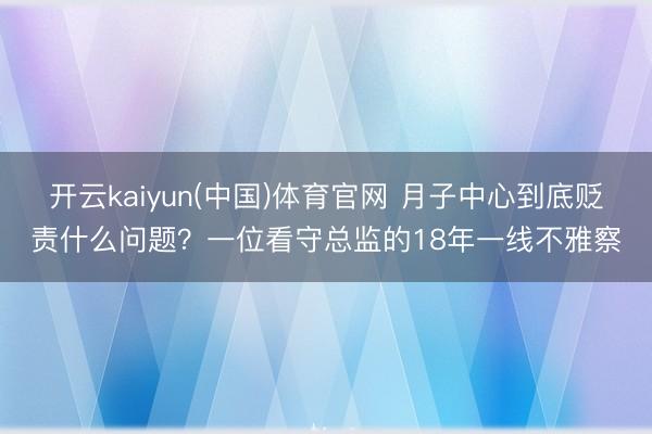 开云kaiyun(中国)体育官网 月子中心到底贬责什么问题？一位看守总监的18年一线不雅察