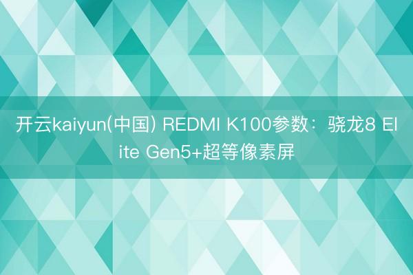 开云kaiyun(中国) REDMI K100参数：骁龙8 Elite Gen5+超等像素屏