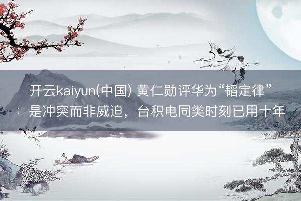 开云kaiyun(中国) 黄仁勋评华为“韬定律”：是冲突而非威迫，台积电同类时刻已用十年