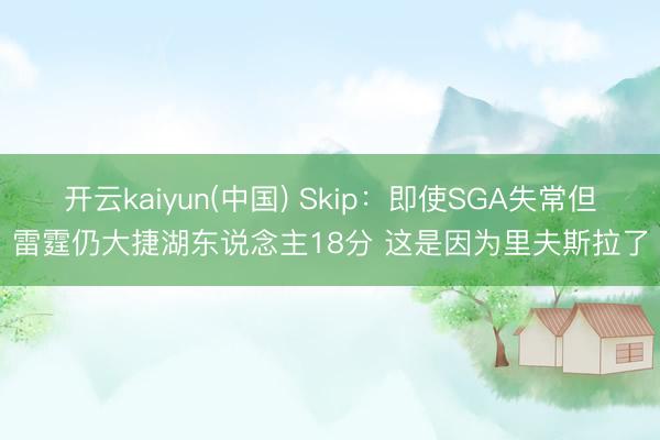 开云kaiyun(中国) Skip：即使SGA失常但雷霆仍大捷湖东说念主18分 这是因为里夫斯拉了