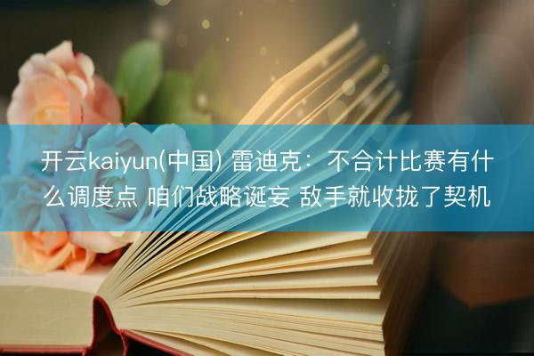 开云kaiyun(中国) 雷迪克：不合计比赛有什么调度点 咱们战略诞妄 敌手就收拢了契机