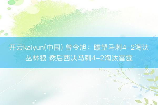 开云kaiyun(中国) 曾令旭：瞻望马刺4-2淘汰丛林狼 然后西决马刺4-2淘汰雷霆