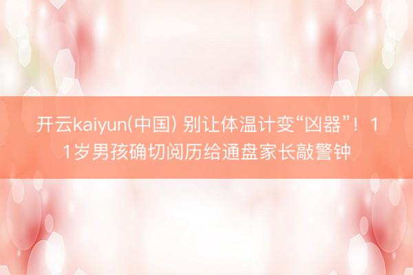 开云kaiyun(中国) 别让体温计变“凶器”！11岁男孩确切阅历给通盘家长敲警钟