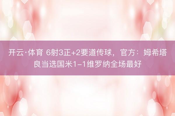 开云·体育 6射3正+2要道传球，官方：姆希塔良当选国米1-1维罗纳全场最好