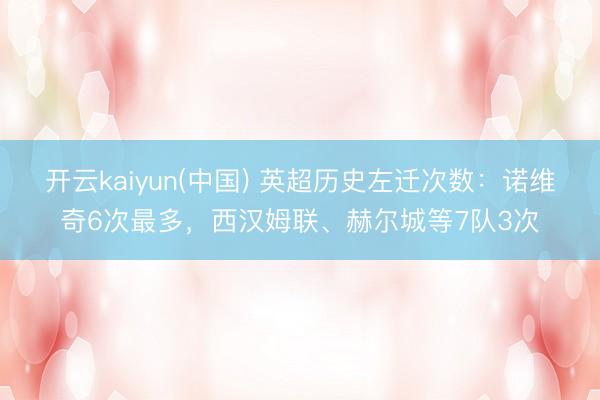 开云kaiyun(中国) 英超历史左迁次数：诺维奇6次最多，西汉姆联、赫尔城等7队3次