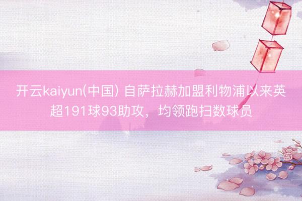 开云kaiyun(中国) 自萨拉赫加盟利物浦以来英超191球93助攻，均领跑扫数球员