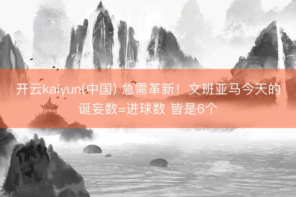 开云kaiyun(中国) 急需革新！文班亚马今天的诞妄数=进球数 皆是6个