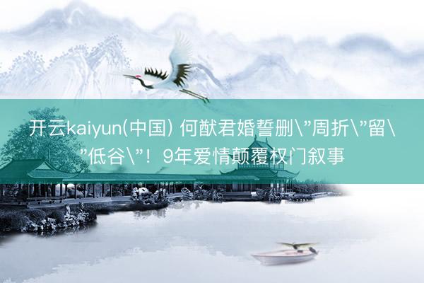 开云kaiyun(中国) 何猷君婚誓删