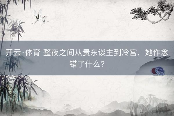 开云·体育 整夜之间从贵东谈主到冷宫，她作念错了什么？