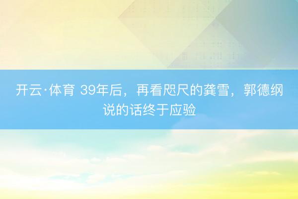 开云·体育 39年后，再看咫尺的龚雪，郭德纲说的话终于应验