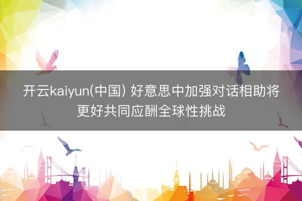 开云kaiyun(中国) 好意思中加强对话相助将更好共同应酬全球性挑战