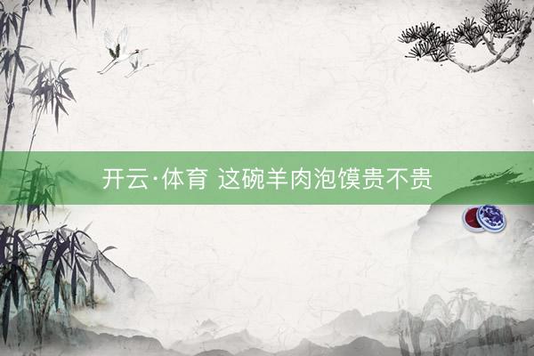 开云·体育 这碗羊肉泡馍贵不贵
