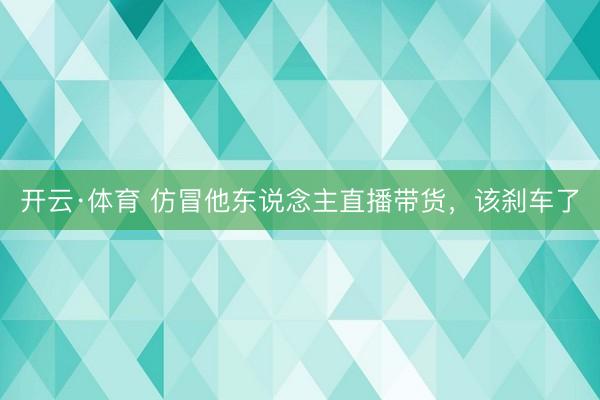 开云·体育 仿冒他东说念主直播带货,该刹车了