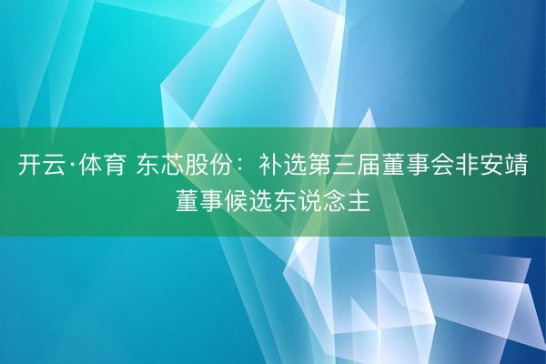 开云·体育 东芯股份：补选第三届董事会非安靖董事候选东说念主