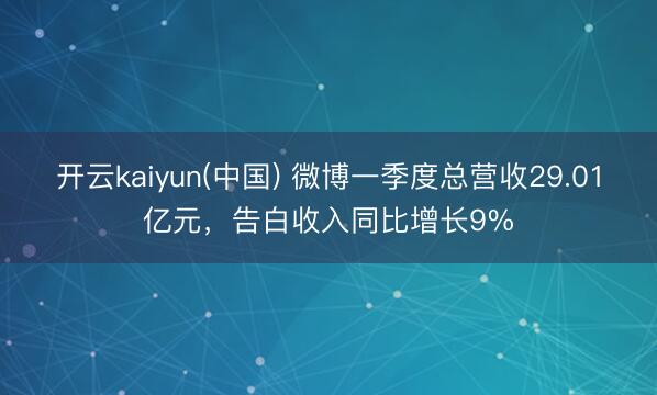 开云kaiyun(中国) 微博一季度总营收29.01亿元,告白收入同比增长9%