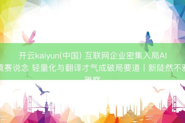 开云kaiyun(中国) 互联网企业密集入局AI眼镜赛说念 轻量化与翻译才气成破局要道丨新陡然不雅察