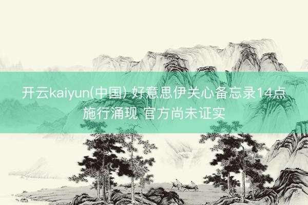 开云kaiyun(中国) 好意思伊关心备忘录14点施行涌现 官方尚未证实