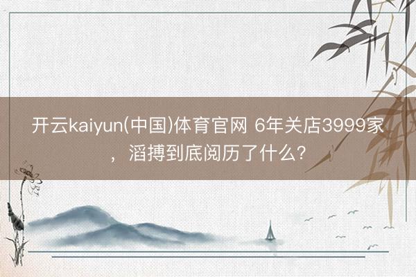 开云kaiyun(中国)体育官网 6年关店3999家，滔搏到底阅历了什么？