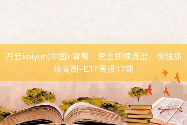 开云kaiyun(中国) 背离：资金抓续流出，价钱抓续高潮-ETF周报17期