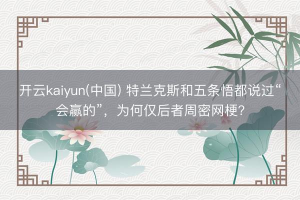 开云kaiyun(中国) 特兰克斯和五条悟都说过“会赢的”,为何仅后者周密网梗?